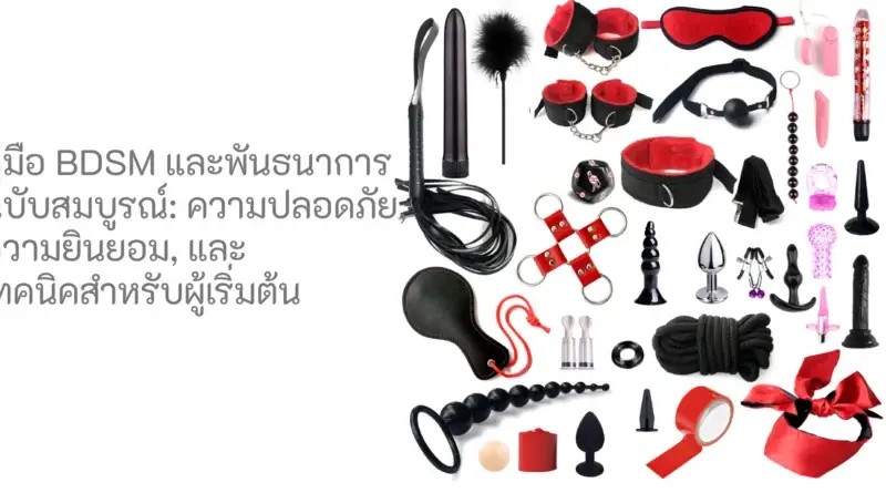 คู่มือ BDSM และพันธนาการฉบับสมบูรณ์: ความปลอดภัย, ความยินยอม, และเทคนิคสำหรับผู้เริ่มต้น